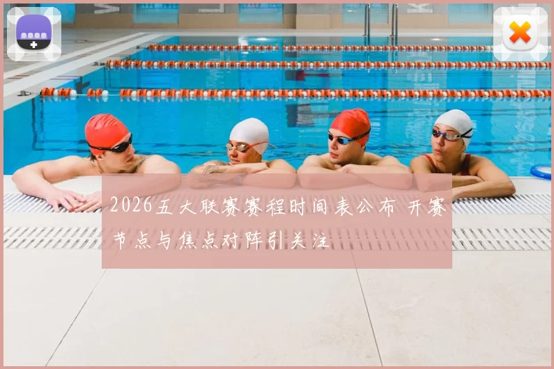 2026五大联赛赛程时间表公布 开赛节点与焦点对阵引关注