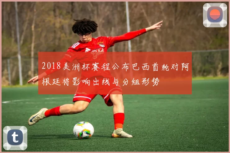 2018美洲杯赛程公布巴西首轮对阿根廷将影响出线与分组形势