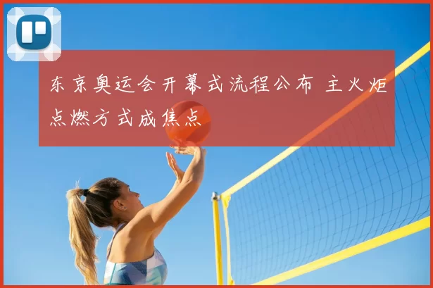东京奥运会开幕式流程公布 主火炬点燃方式成焦点