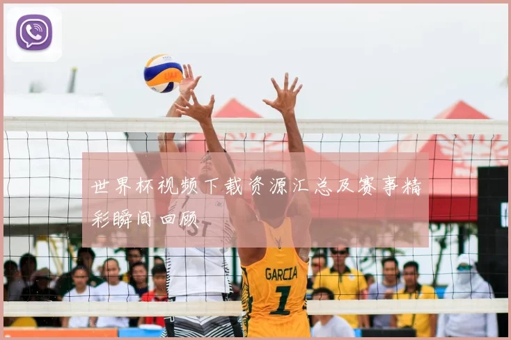 世界杯视频下载资源汇总及赛事精彩瞬间回顾