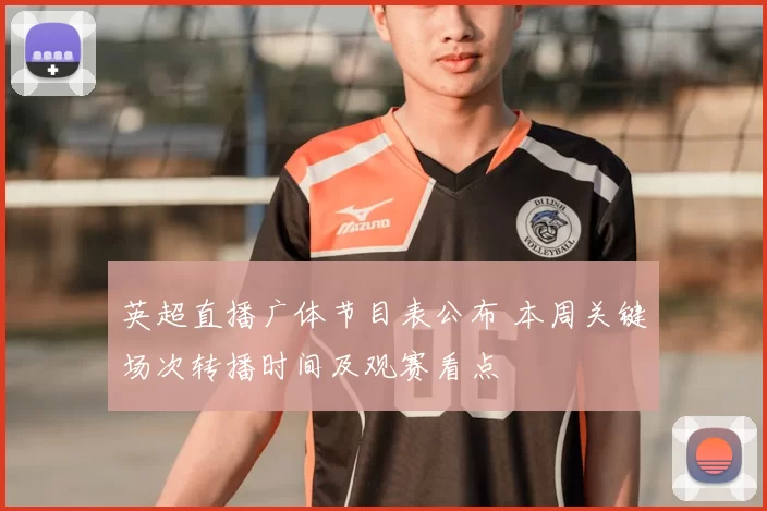 英超直播广体节目表公布 本周关键场次转播时间及观赛看点