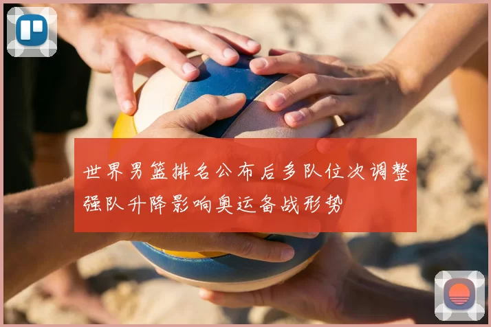 世界男篮排名公布后多队位次调整强队升降影响奥运备战形势