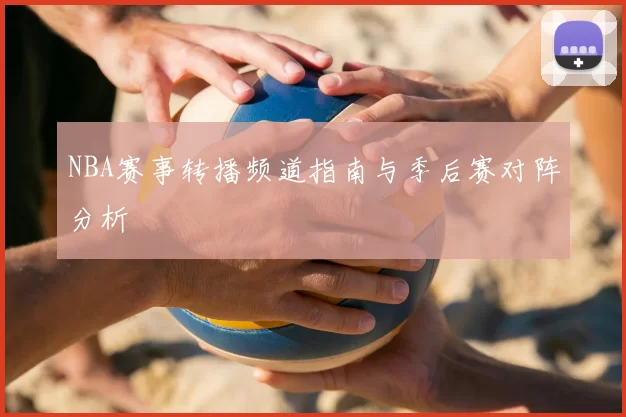 NBA赛事转播频道指南与季后赛对阵分析