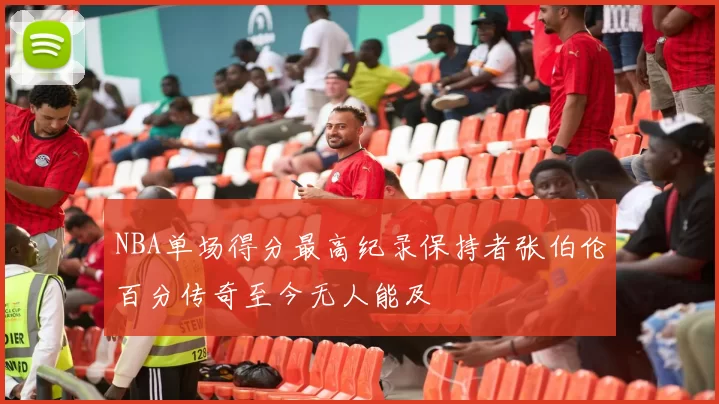 NBA单场得分最高纪录保持者张伯伦百分传奇至今无人能及