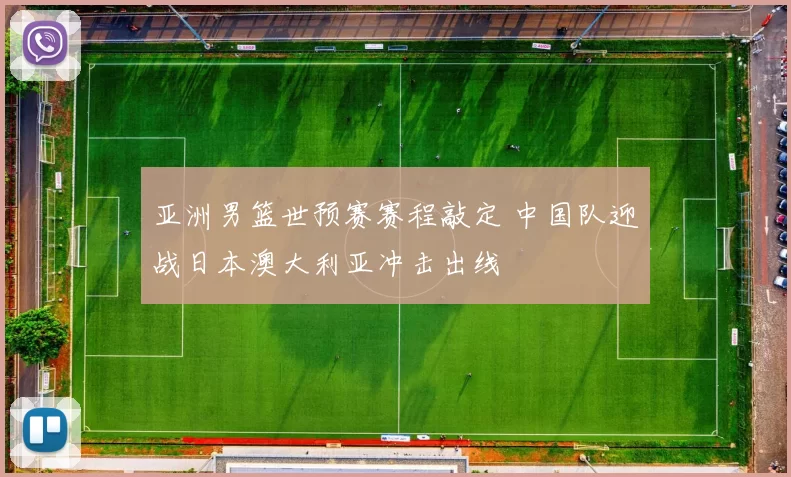 亚洲男篮世预赛赛程敲定 中国队迎战日本澳大利亚冲击出线