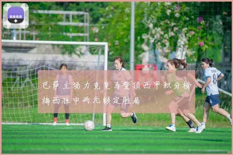 巴萨主场力克皇马登顶西甲积分榜梅西独中两元锁定胜局