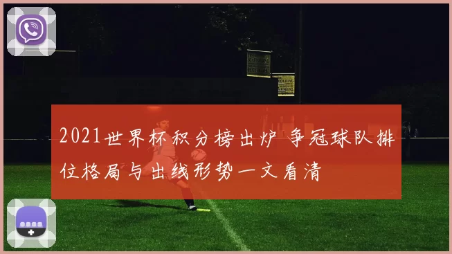 2021世界杯积分榜出炉 争冠球队排位格局与出线形势一文看清