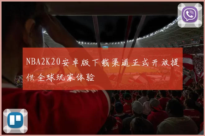 NBA2K20安卓版下载渠道正式开放提供全球玩家体验