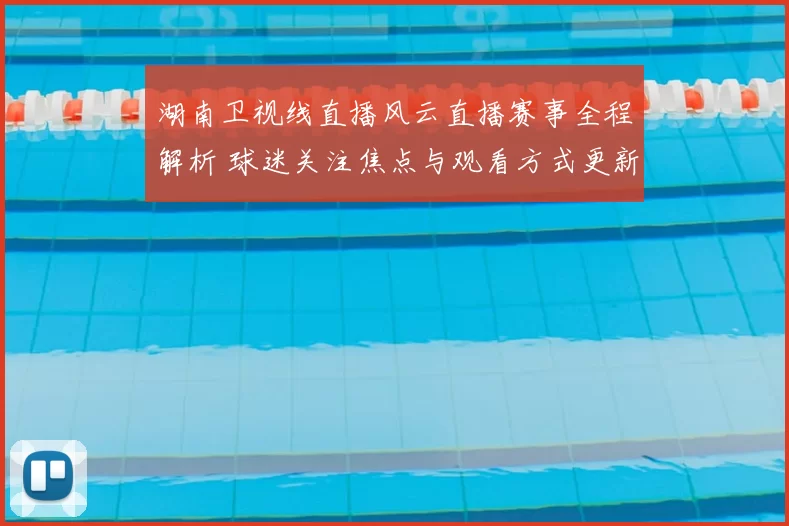 湖南卫视线直播风云直播赛事全程解析 球迷关注焦点与观看方式更新