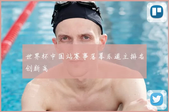世界杯中国站赛事落幕东道主排名创新高