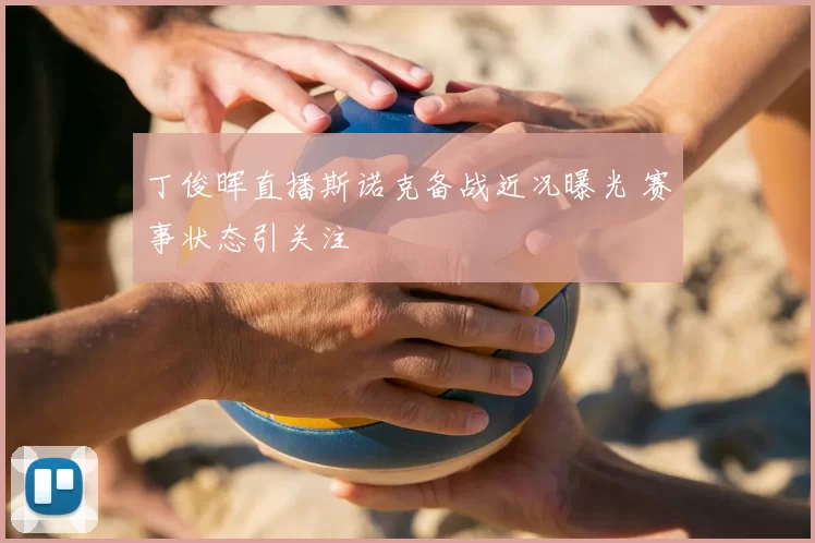 丁俊晖直播斯诺克备战近况曝光 赛事状态引关注