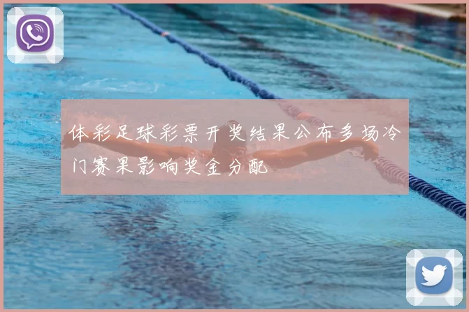 体彩足球彩票开奖结果公布多场冷门赛果影响奖金分配