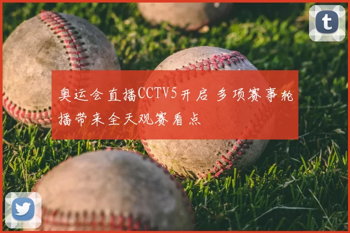 奥运会直播CCTV5开启 多项赛事轮播带来全天观赛看点