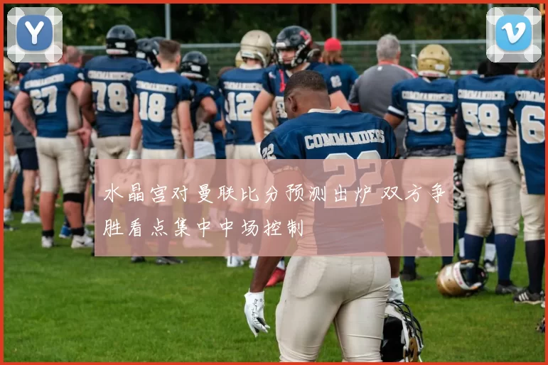 水晶宫对曼联比分预测出炉 双方争胜看点集中中场控制