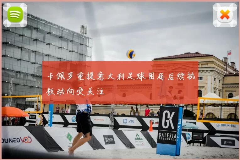 卡佩罗重提意大利足球困局后续执教动向受关注