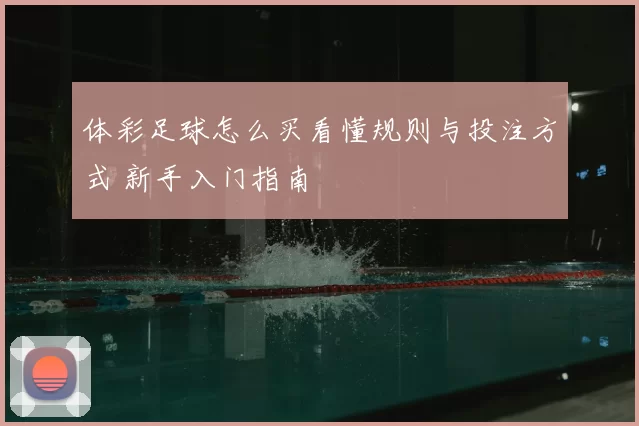 体彩足球怎么买看懂规则与投注方式 新手入门指南