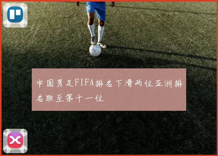 中国男足FIFA排名下滑两位亚洲排名跌至第十一位
