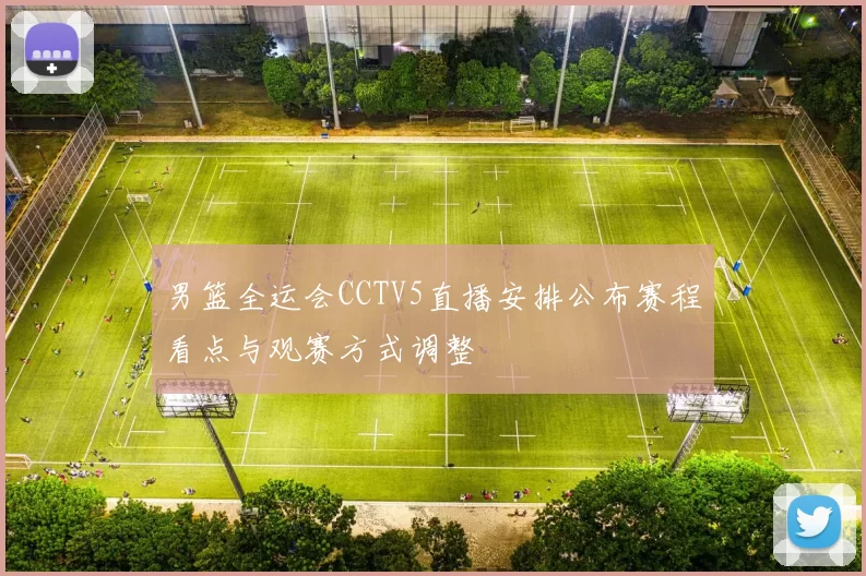 男篮全运会CCTV5直播安排公布赛程看点与观赛方式调整