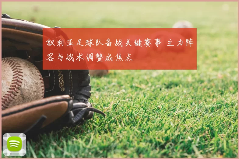 叙利亚足球队备战关键赛事 主力阵容与战术调整成焦点