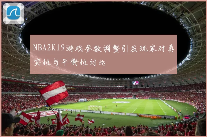 NBA2K19游戏参数调整引发玩家对真实性与平衡性讨论