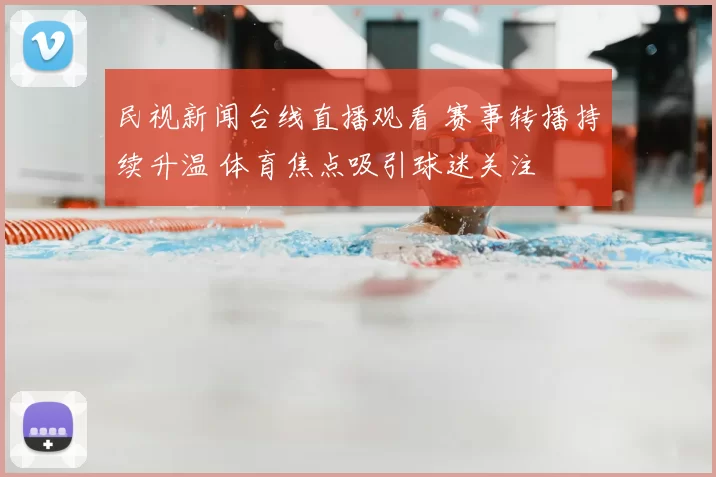 民视新闻台线直播观看 赛事转播持续升温 体育焦点吸引球迷关注