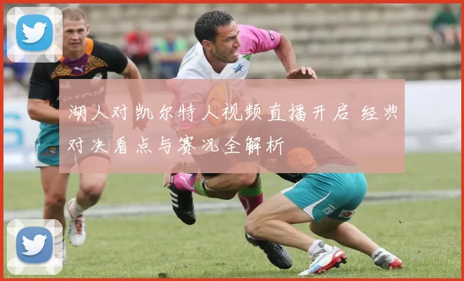 湖人对凯尔特人视频直播开启 经典对决看点与赛况全解析