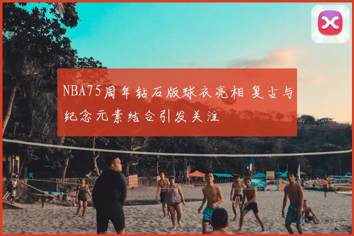 NBA75周年钻石版球衣亮相 复古与纪念元素结合引发关注