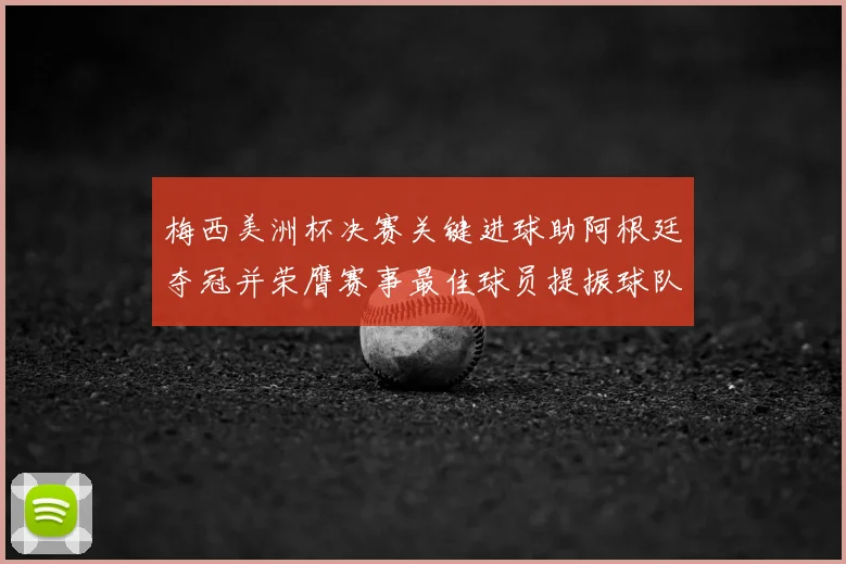 梅西美洲杯决赛关键进球助阿根廷夺冠并荣膺赛事最佳球员提振球队备战