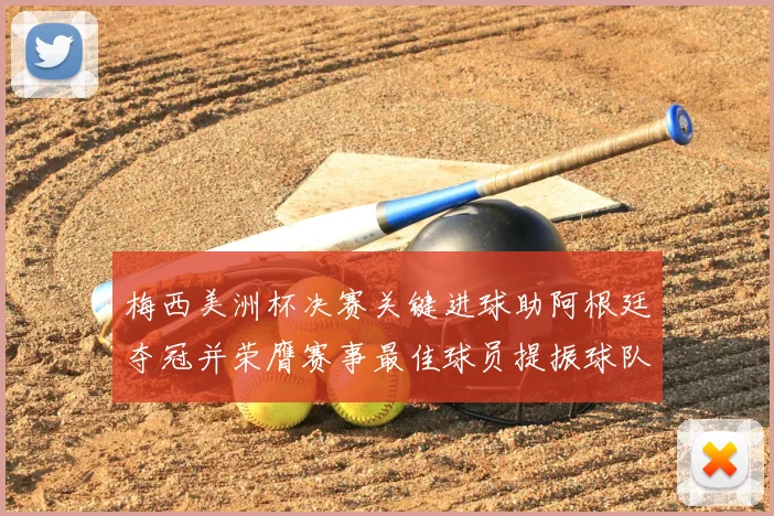 梅西美洲杯决赛关键进球助阿根廷夺冠并荣膺赛事最佳球员提振球队备战