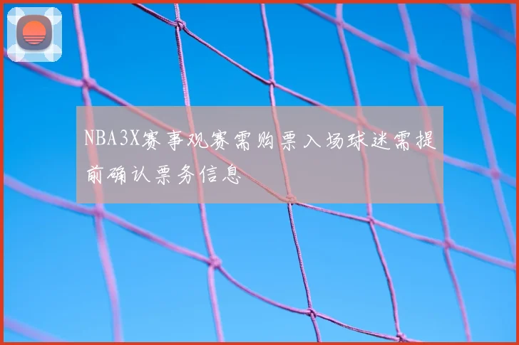 NBA3X赛事观赛需购票入场球迷需提前确认票务信息