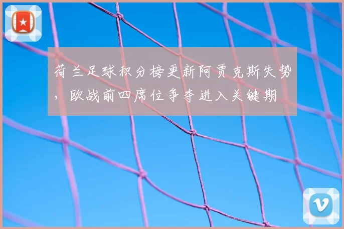 荷兰足球积分榜更新阿贾克斯失势，欧战前四席位争夺进入关键期
