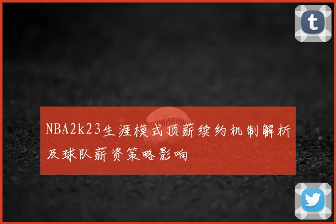 NBA2k23生涯模式顶薪续约机制解析及球队薪资策略影响