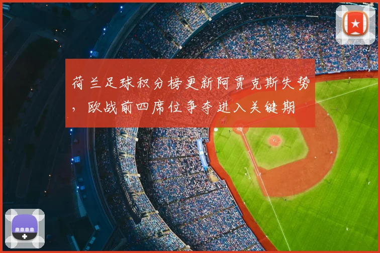 荷兰足球积分榜更新阿贾克斯失势，欧战前四席位争夺进入关键期