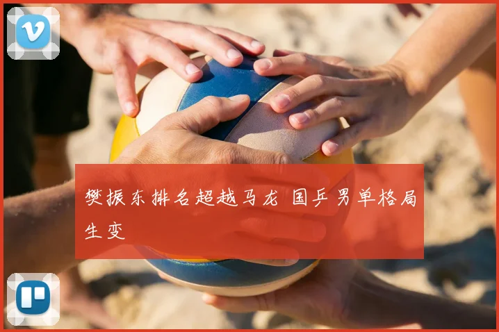 樊振东排名超越马龙 国乒男单格局生变