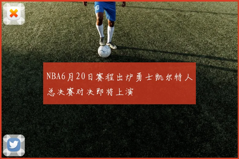 NBA6月20日赛程出炉勇士凯尔特人总决赛对决即将上演